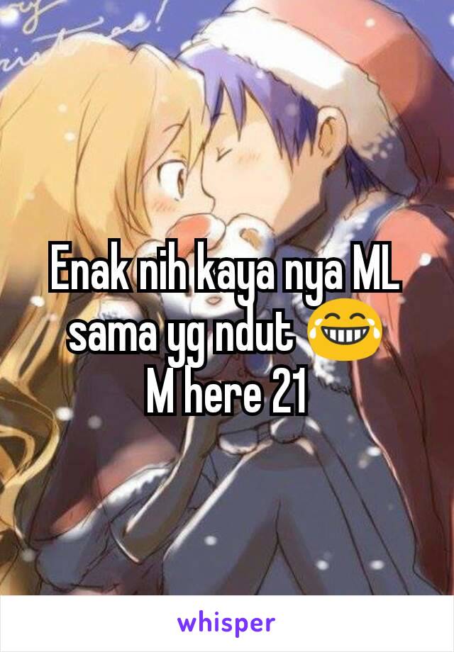 Enak nih kaya nya ML sama yg ndut 😂
M here 21