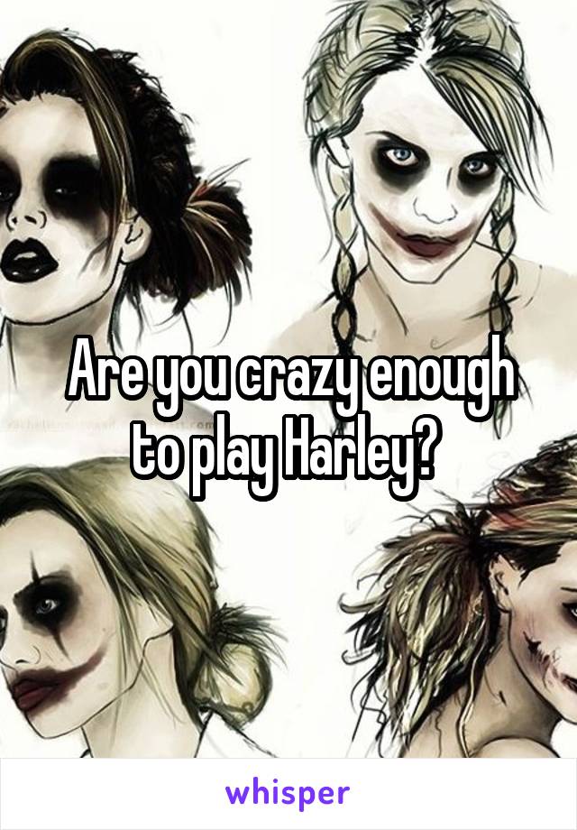 Are you crazy enough to play Harley? 