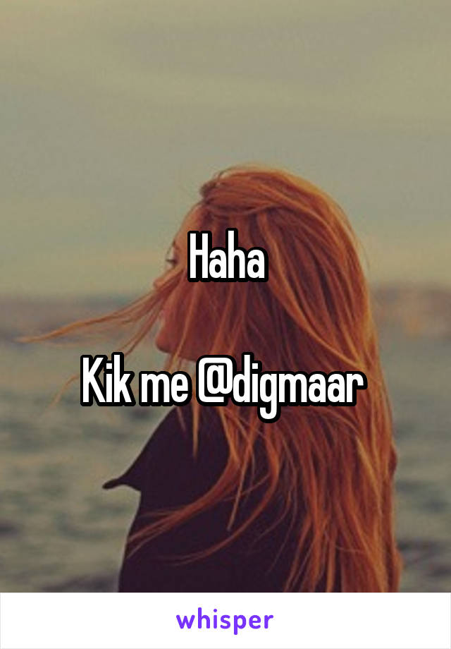 Haha

Kik me @digmaar 