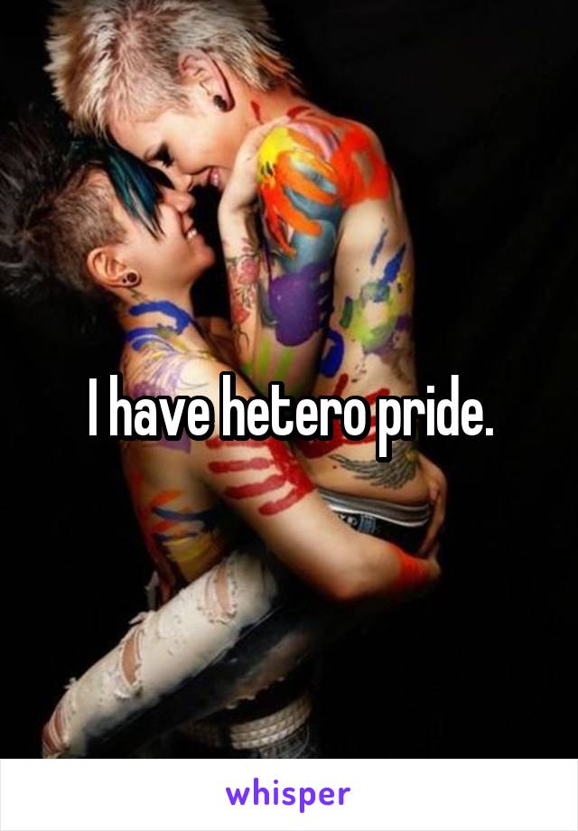 I have hetero pride.