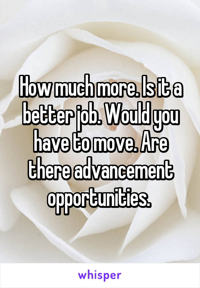 How much more. Is it a better job. Would you have to move. Are there advancement opportunities. 