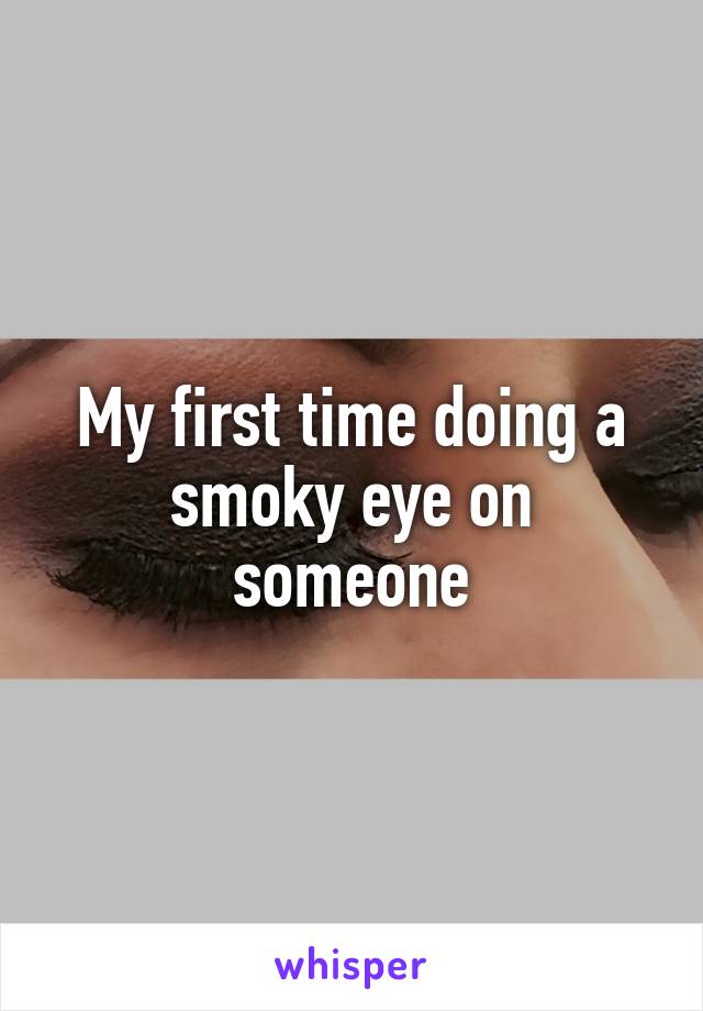 My first time doing a smoky eye on someone