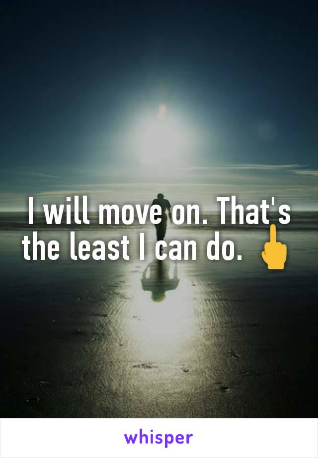 I will move on. That's the least I can do. 🖕