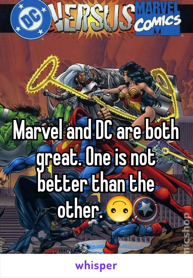 Marvel and DC are both great. One is not better than the other.🙃