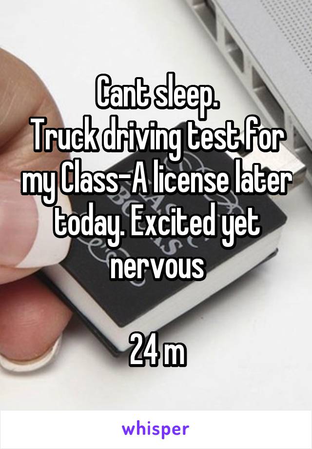 Cant sleep.
Truck driving test for my Class-A license later today. Excited yet nervous

24 m