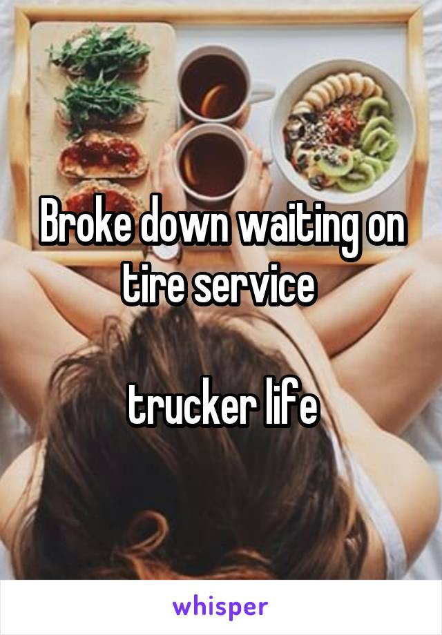 Broke down waiting on tire service 

trucker life