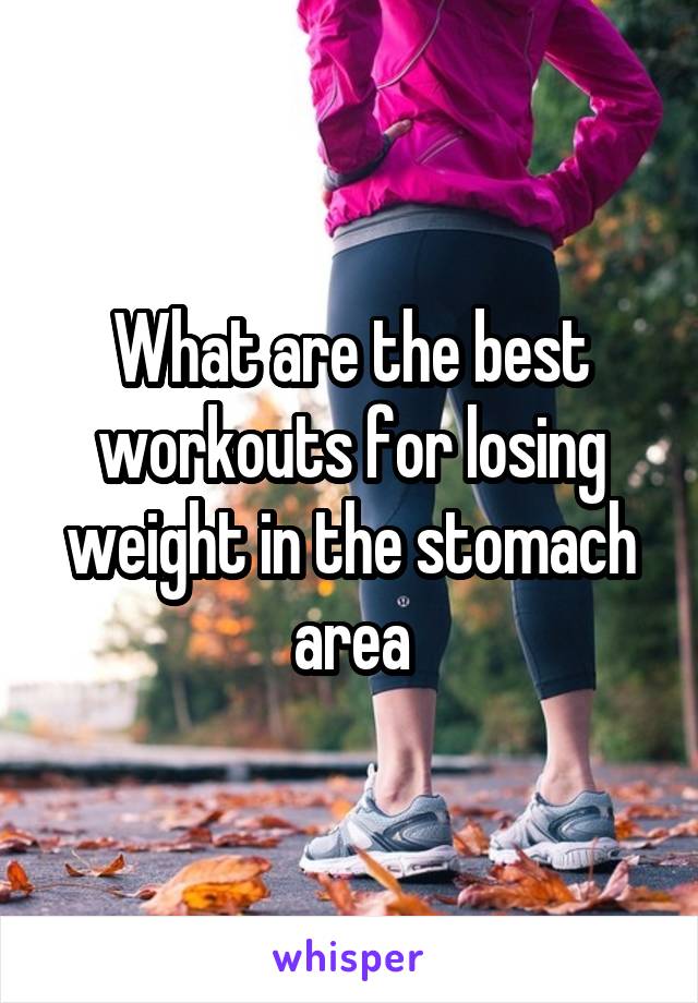 What are the best workouts for losing weight in the stomach area