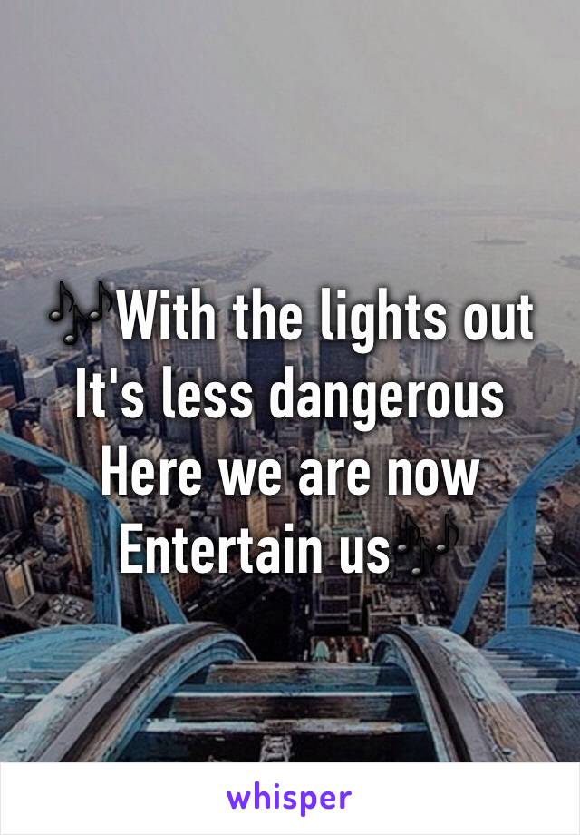 🎶With the lights out
It's less dangerous 
Here we are now
Entertain us🎶