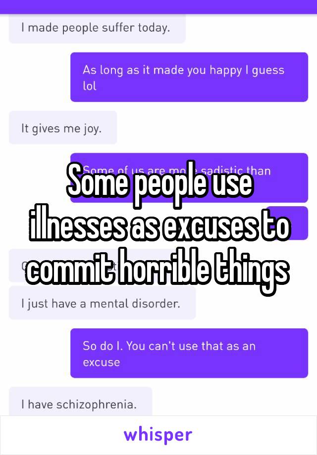 Some people use illnesses as excuses to commit horrible things 