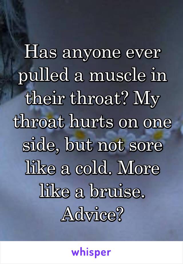 Has anyone ever pulled a muscle in their throat? My throat hurts on one side, but not sore like a cold. More like a bruise. Advice?