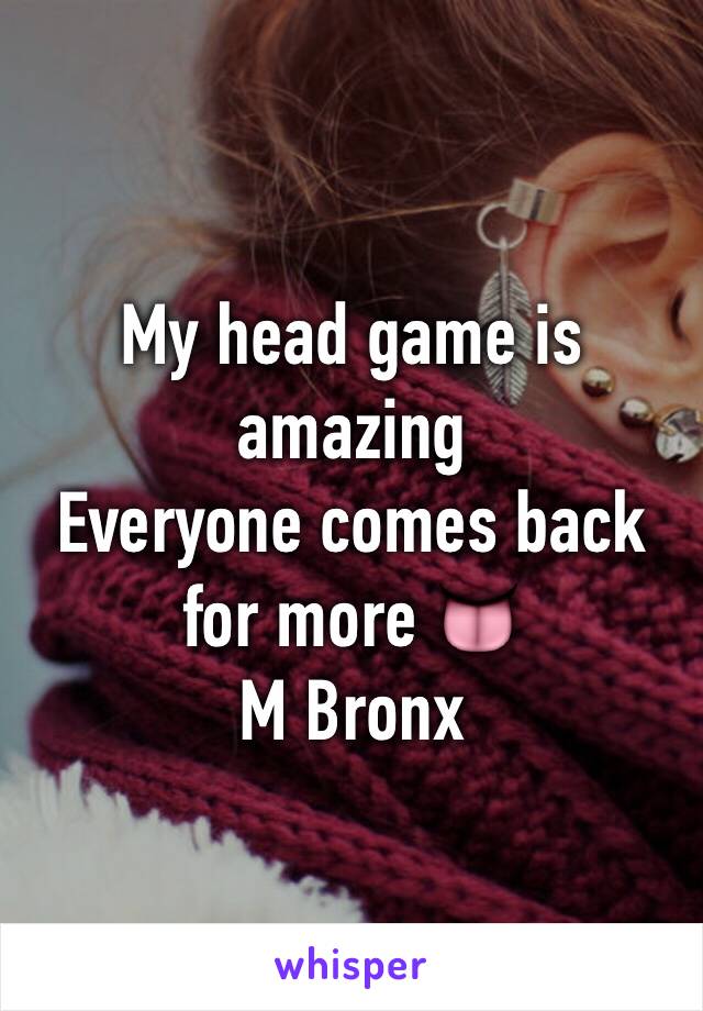 My head game is amazing
Everyone comes back for more 👅
M Bronx