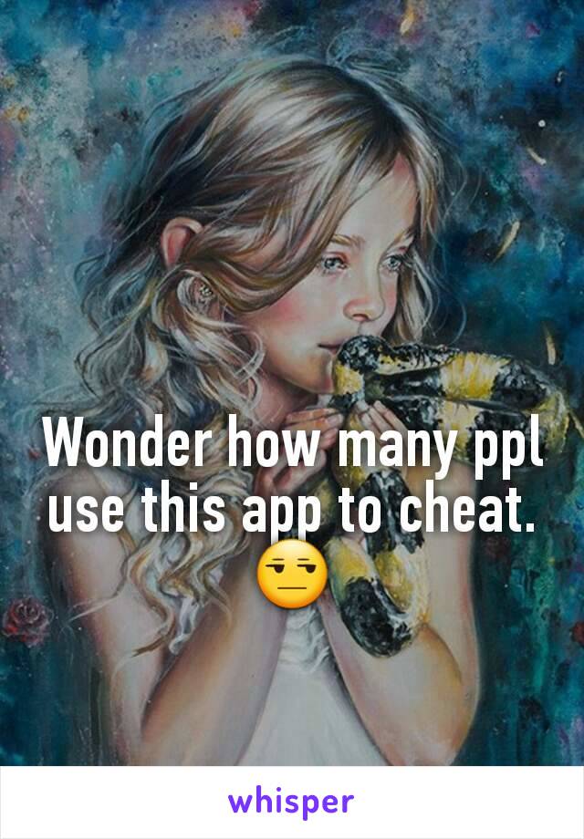 Wonder how many ppl use this app to cheat. 😒