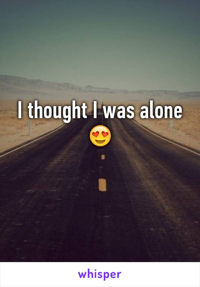 I thought I was alone 😍