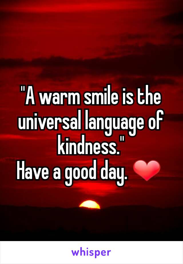 "A warm smile is the universal language of kindness."
Have a good day. ❤ 