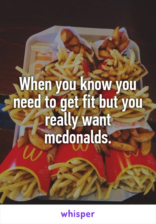 When you know you need to get fit but you really want mcdonalds.