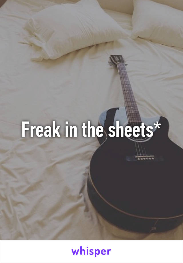 Freak in the sheets*