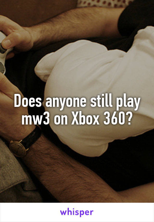 Does anyone still play mw3 on Xbox 360?