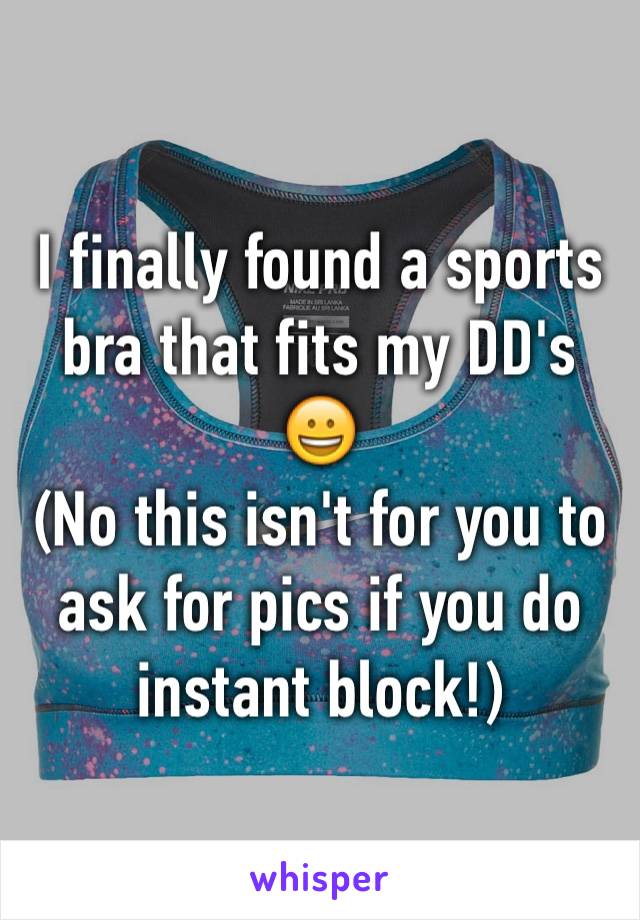 I finally found a sports bra that fits my DD's 😀
(No this isn't for you to ask for pics if you do instant block!)