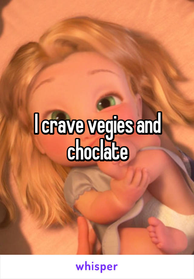 I crave vegies and choclate