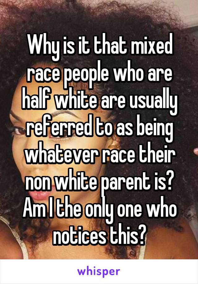 Why is it that mixed race people who are half white are usually referred to as being whatever race their non white parent is? Am I the only one who notices this?