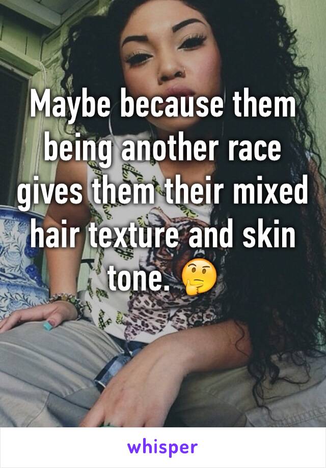 Maybe because them being another race gives them their mixed hair texture and skin tone. 🤔