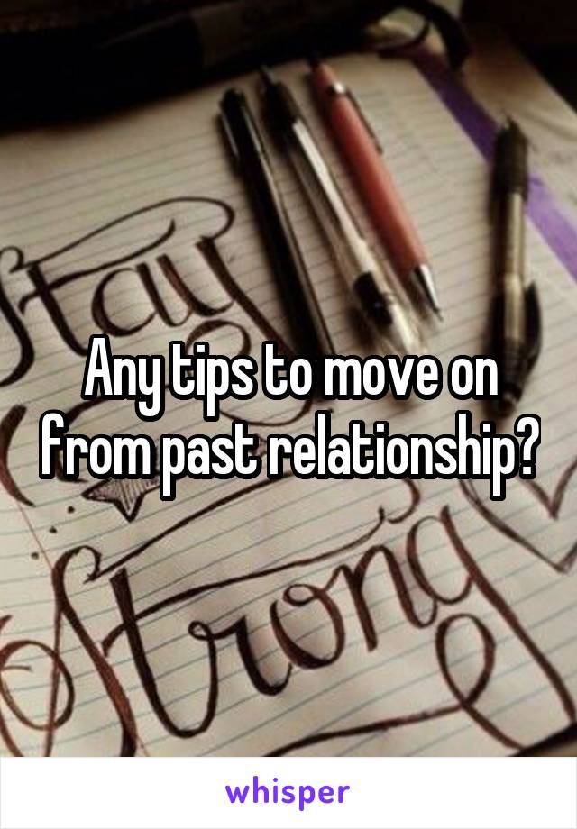 Any tips to move on from past relationship?