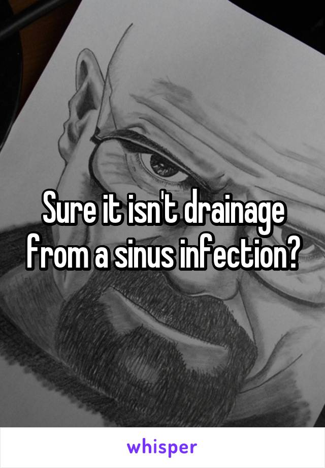 Sure it isn't drainage from a sinus infection?