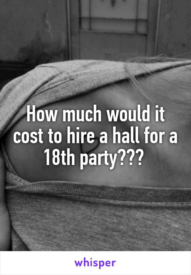 How much would it cost to hire a hall for a 18th party??? 