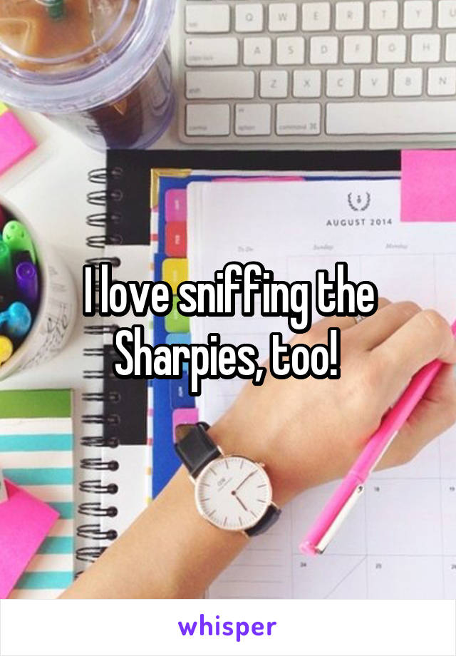 I love sniffing the Sharpies, too! 