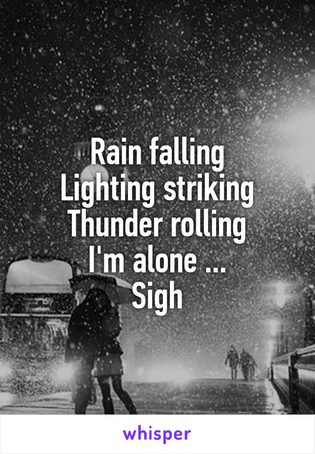 Rain falling
Lighting striking
Thunder rolling
I'm alone ...
Sigh