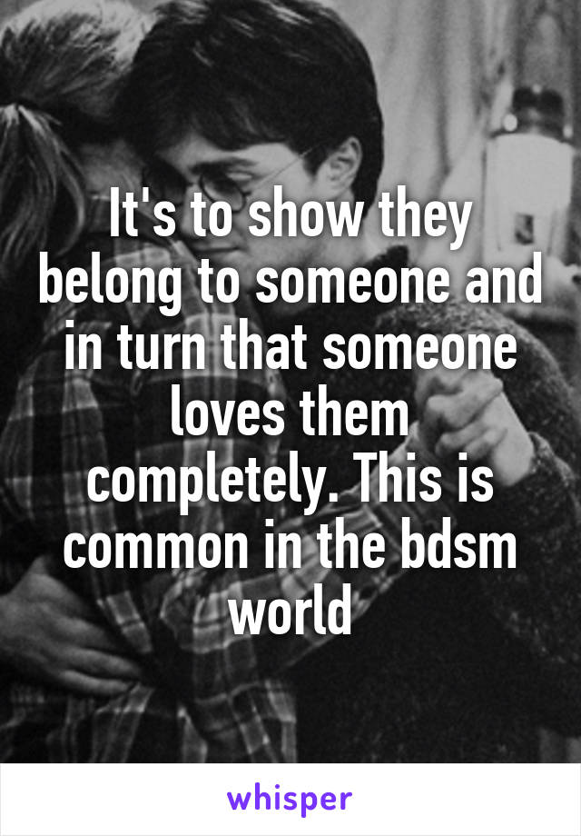 It's to show they belong to someone and in turn that someone loves them completely. This is common in the bdsm world