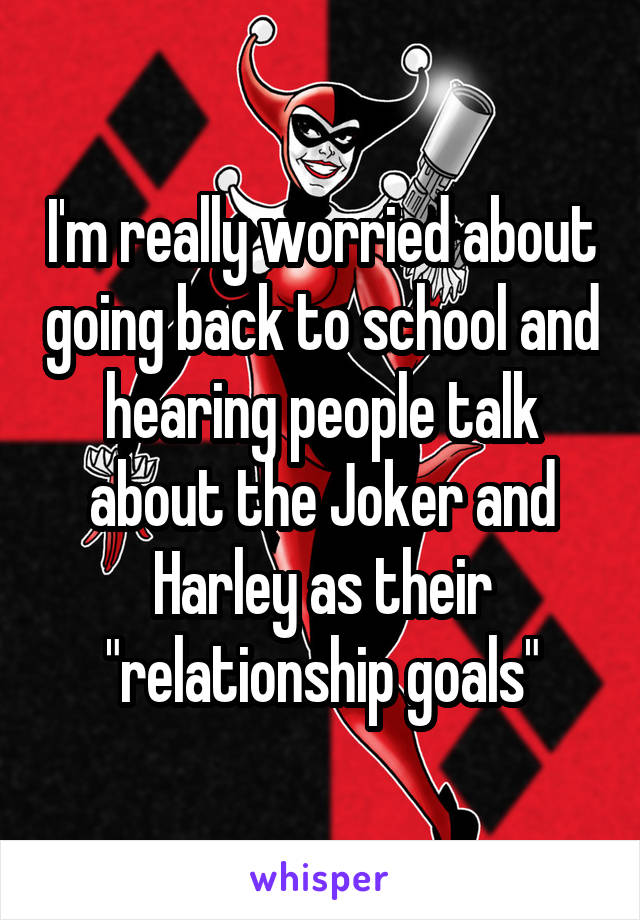 I'm really worried about going back to school and hearing people talk about the Joker and Harley as their "relationship goals"