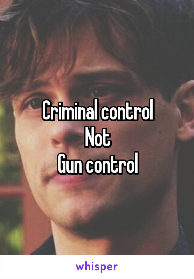 Criminal control
Not
Gun control