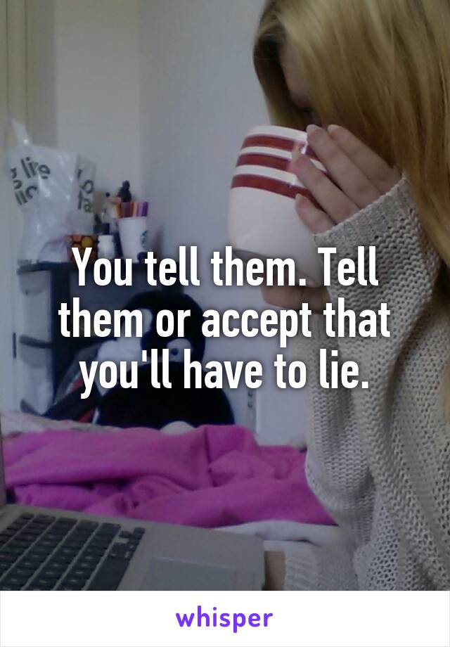 You tell them. Tell them or accept that you'll have to lie.