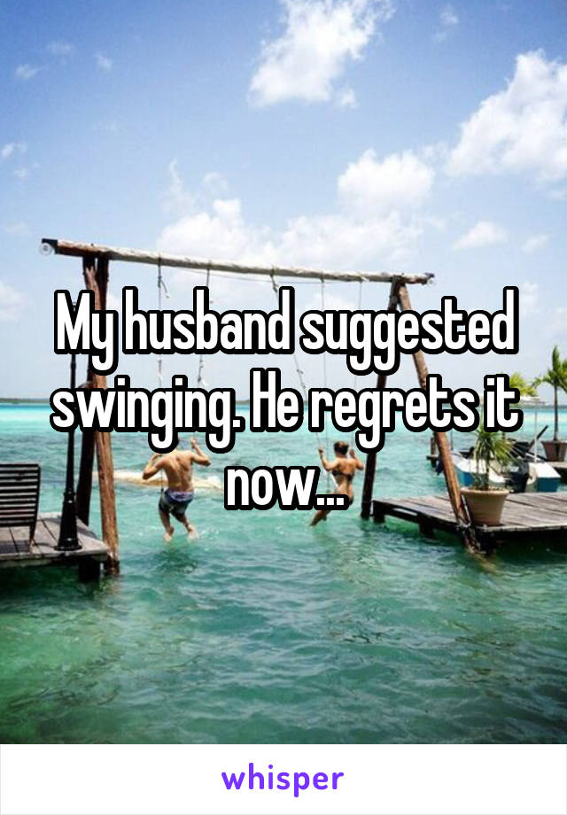 My husband suggested swinging. He regrets it now...