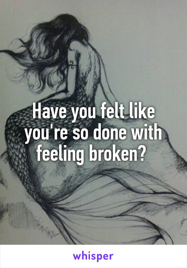 Have you felt like you're so done with feeling broken? 