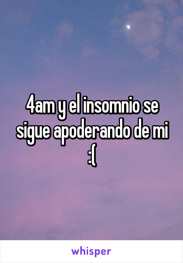 4am y el insomnio se sigue apoderando de mi :(