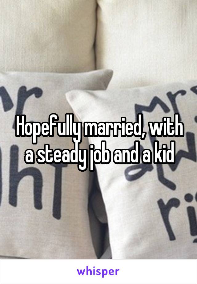 Hopefully married, with a steady job and a kid