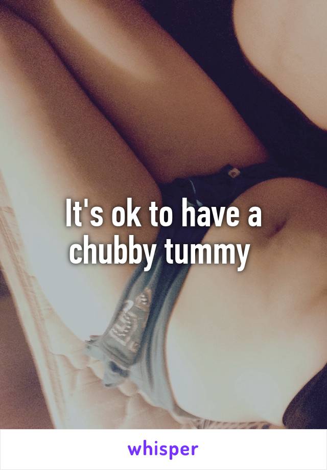 It's ok to have a chubby tummy 