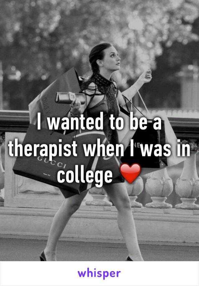 I wanted to be a therapist when I was in college ❤️