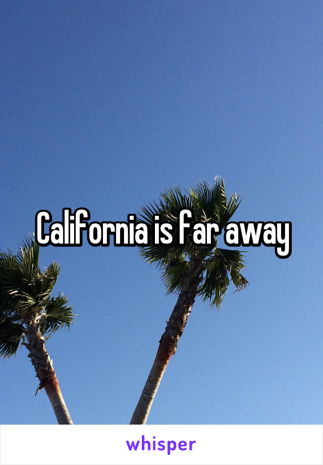 California is far away