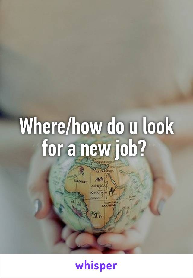 Where/how do u look for a new job? 