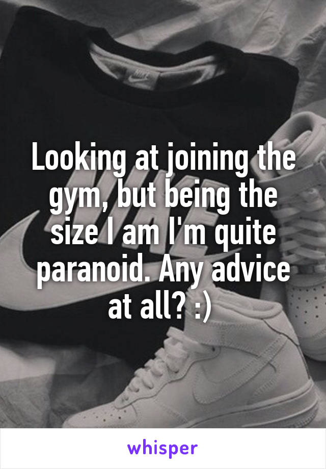 Looking at joining the gym, but being the size I am I'm quite paranoid. Any advice at all? :) 