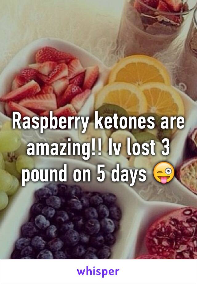 Raspberry ketones are amazing!! Iv lost 3 pound on 5 days 😜