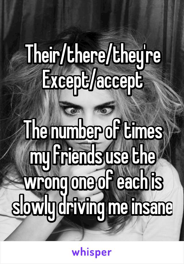 Their/there/they're
Except/accept

The number of times my friends use the wrong one of each is slowly driving me insane