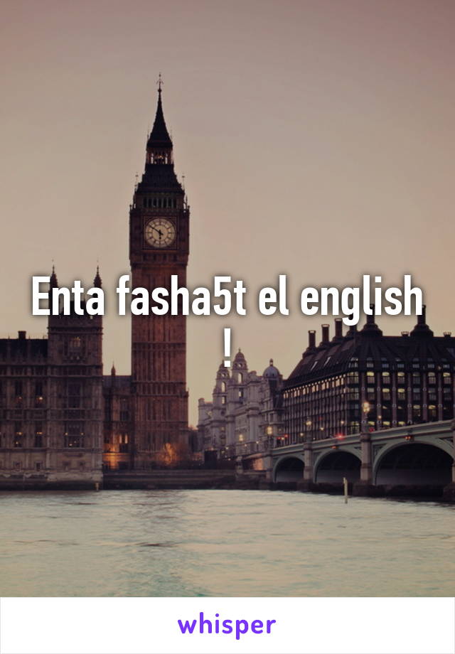 Enta fasha5t el english !