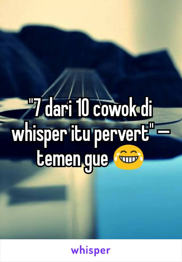 "7 dari 10 cowok di whisper itu pervert" — temen gue 😂