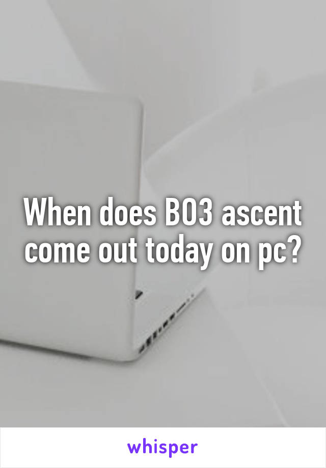 When does BO3 ascent come out today on pc?