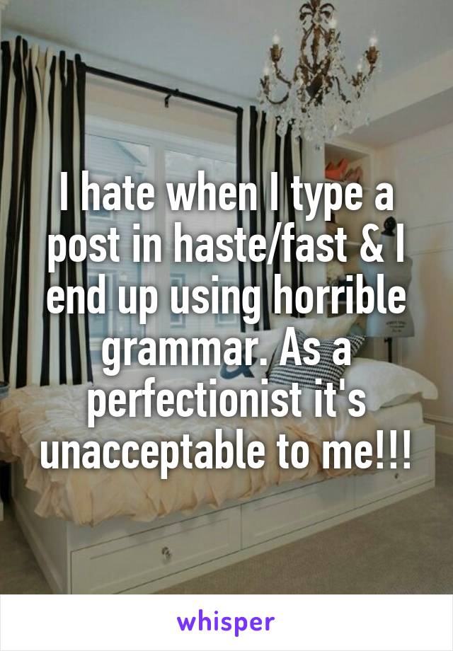 I hate when I type a post in haste/fast & I end up using horrible grammar. As a perfectionist it's unacceptable to me!!!