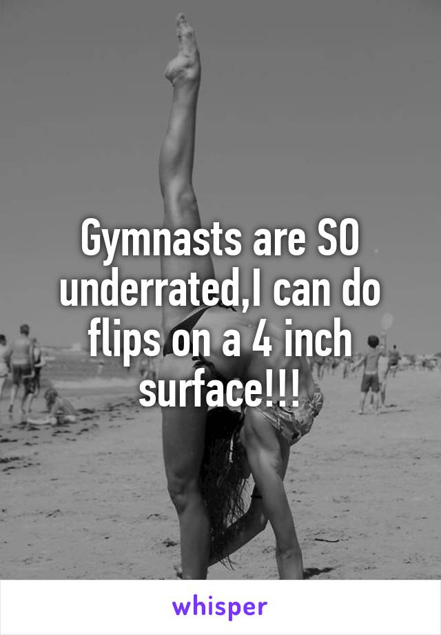 Gymnasts are SO underrated,I can do flips on a 4 inch surface!!!